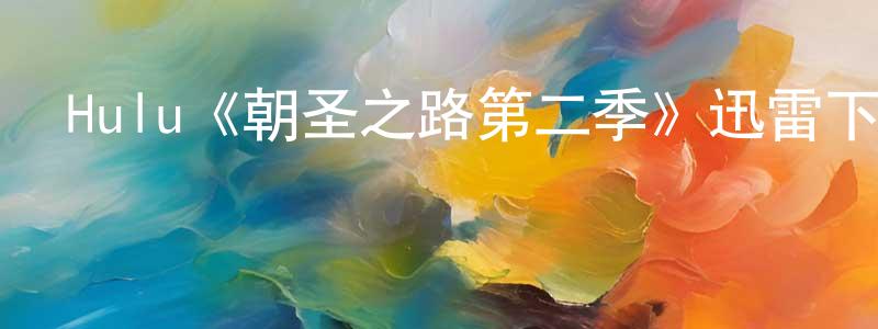 陳登坤發布Hulu《朝圣之路第二季》迅雷下載/在線觀看/百度云-都市/情感-美劇天堂